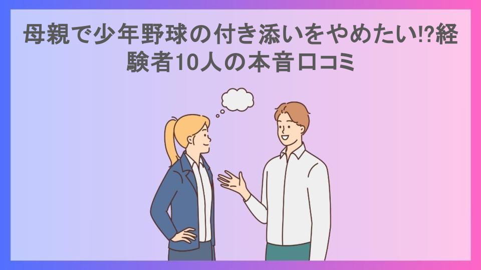 母親で少年野球の付き添いをやめたい!?経験者10人の本音口コミ